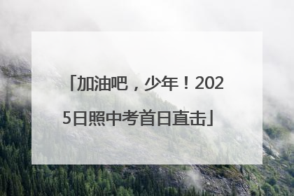 加油吧，少年！2025日照中考首日直击