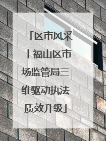区市风采丨福山区市场监管局三维驱动执法质效升级
