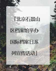 北京石景山区档案馆举办国际档案日系列宣传活动