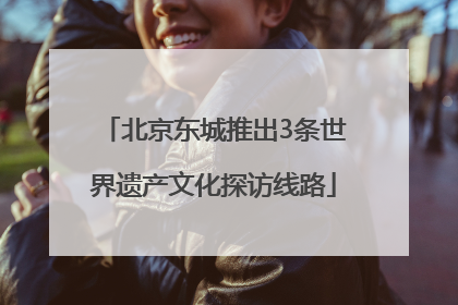 北京东城推出3条世界遗产文化探访线路