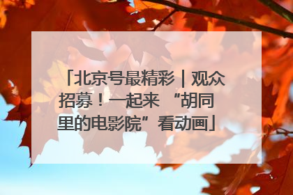 北京号最精彩｜观众招募！一起来 “胡同里的电影院”看动画