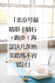 北京号最精彩｜骑行+跑步！海淀这几条绝美路线不容错过