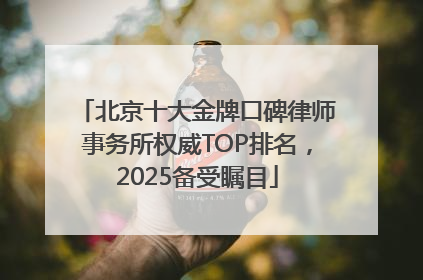 北京十大金牌口碑律师事务所权威TOP排名，2025备受瞩目