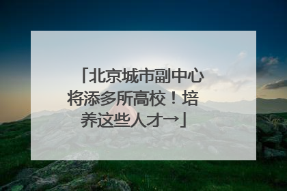 北京城市副中心将添多所高校！培养这些人才→