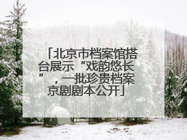 北京市档案馆搭台展示“戏韵悠长”，一批珍贵档案京剧剧本公开