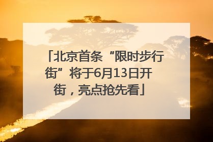 北京首条“限时步行街”将于6月13日开街，亮点抢先看
