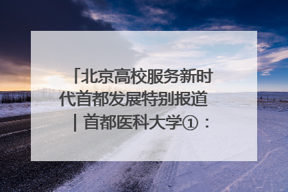 北京高校服务新时代首都发展特别报道｜首都医科大学①：八年磨一剑，这届医学生为何要读“医学特种兵班”？