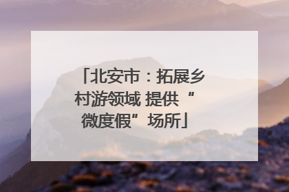 北安市：拓展乡村游领域 提供“微度假”场所