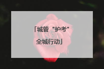 城管“护考” 全城行动