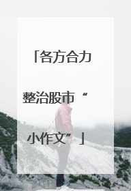 各方合力整治股市“小作文”