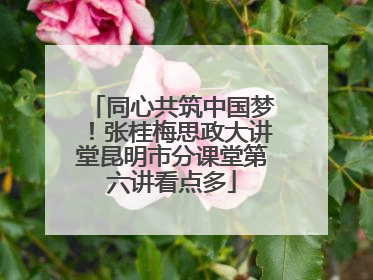同心共筑中国梦！张桂梅思政大讲堂昆明市分课堂第六讲看点多