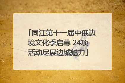 同江第十一届中俄边境文化季启幕 24项活动尽展边城魅力
