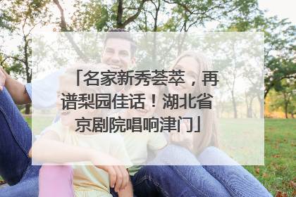 名家新秀荟萃，再谱梨园佳话！湖北省京剧院唱响津门