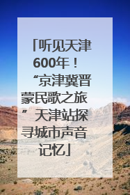 听见天津600年！“京津冀晋蒙民歌之旅”天津站探寻城市声音记忆