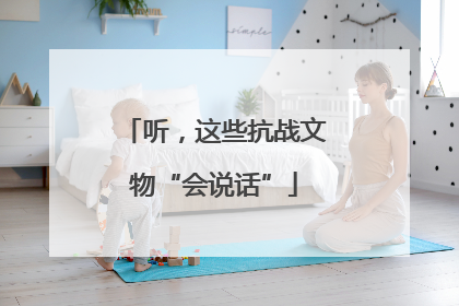 听，这些抗战文物“会说话”
