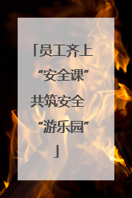 员工齐上“安全课” 共筑安全“游乐园”
