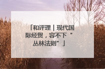 和评理｜现代国际经贸，容不下“丛林法则”