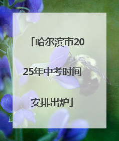 哈尔滨市2025年中考时间安排出炉