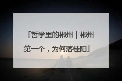 哲学里的郴州｜郴州第一个，为何落桂阳