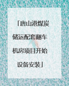 唐山港煤炭储运配套翻车机房项目开始设备安装