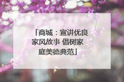 商城：宣讲优良家风故事 倡树家庭美德典范