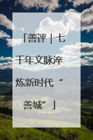 善评｜七千年文脉淬炼新时代“善城”