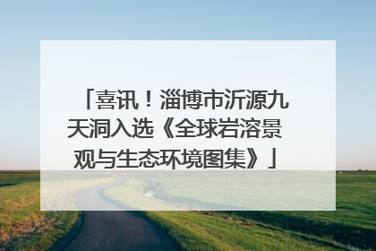 喜讯！淄博市沂源九天洞入选《全球岩溶景观与生态环境图集》