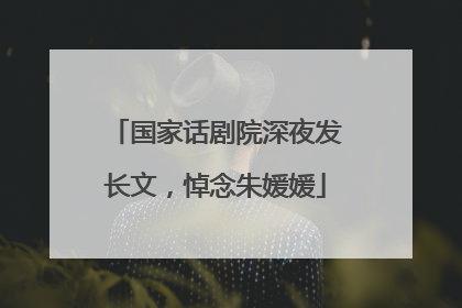 国家话剧院深夜发长文，悼念朱媛媛