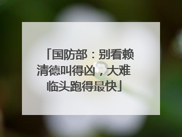 国防部：别看赖清德叫得凶，大难临头跑得最快
