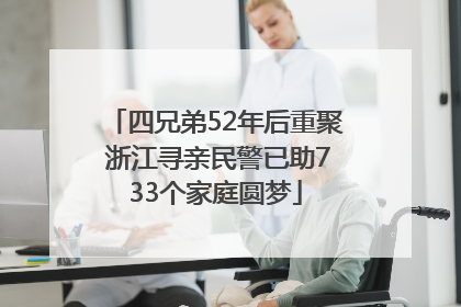 四兄弟52年后重聚 浙江寻亲民警已助733个家庭圆梦