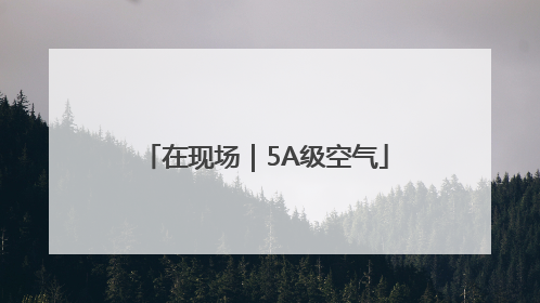 在现场｜5A级空气