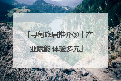 寻甸旅居推介③丨产业赋能·体验多元