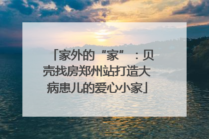 家外的“家”：贝壳找房郑州站打造大病患儿的爱心小家