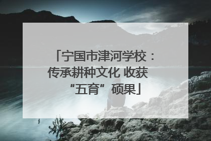 宁国市津河学校：传承耕种文化 收获“五育”硕果