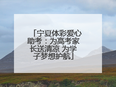 宁夏体彩爱心助考：为高考家长送清凉 为学子梦想护航