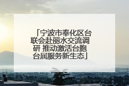 宁波市奉化区台联会赴丽水交流调研 推动激活台胞台属服务新生态