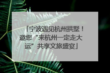 宁波遇见杭州拱墅！邀您“来杭州一定走大运”共享文旅盛宴
