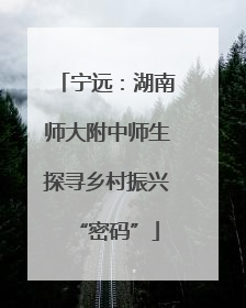 宁远：湖南师大附中师生探寻乡村振兴“密码”