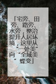 宅旁、田旁、路旁、水旁，整治提升人居环境，这里从“一处美”向“全域美”蝶变