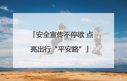 安全宣传不停歇 点亮出行“平安路”