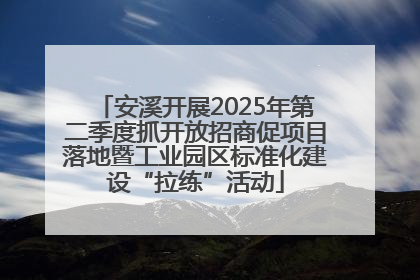 安溪开展2025年第二季度抓开放招商促项目落地暨工业园区标准化建设“拉练”活动