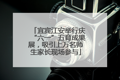 宜宾江安举行庆“六一”五育成果展，吸引上万名师生家长现场参与