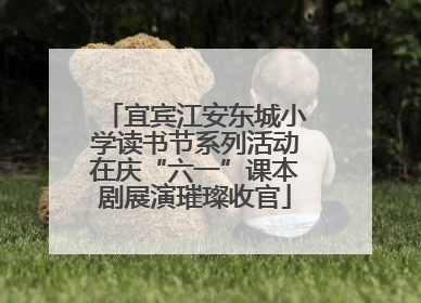 宜宾江安东城小学读书节系列活动在庆“六一”课本剧展演璀璨收官