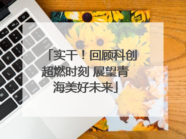 实干！回顾科创超燃时刻 展望青海美好未来
