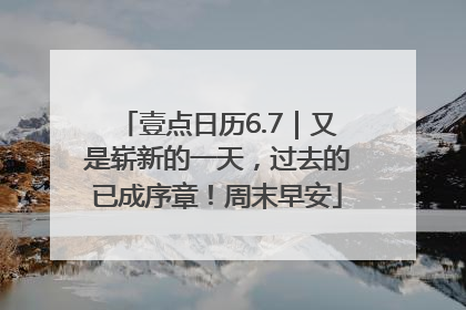 壹点日历6.7｜又是崭新的一天，过去的已成序章！周末早安