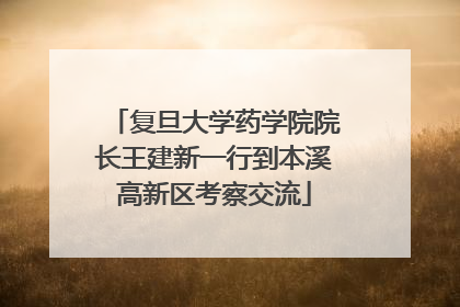 复旦大学药学院院长王建新一行到本溪高新区考察交流