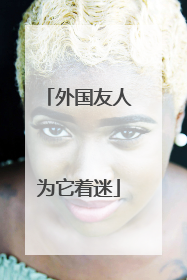 外国友人为它着迷
