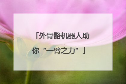 外骨骼机器人助你“一臂之力”