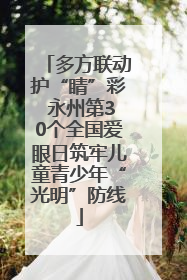 多方联动护“睛”彩 永州第30个全国爱眼日筑牢儿童青少年“光明”防线