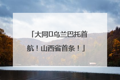大同⇌乌兰巴托首航！山西省首条！